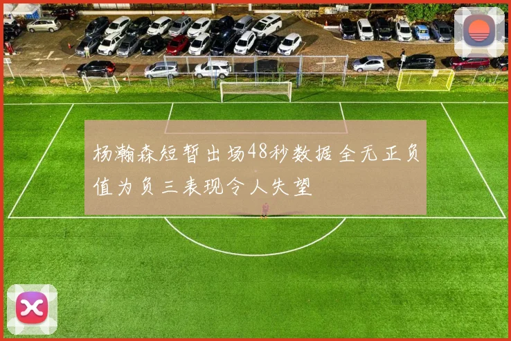 杨瀚森短暂出场48秒数据全无正负值为负三表现令人失望