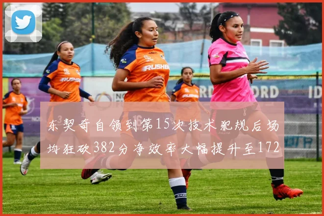 东契奇自领到第15次技术犯规后场均狂砍382分净效率大幅提升至172