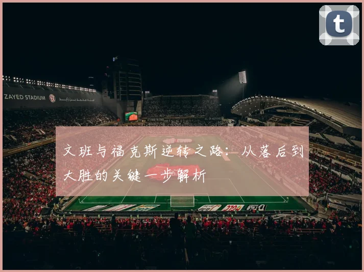 文班与福克斯逆转之路：从落后到大胜的关键一步解析